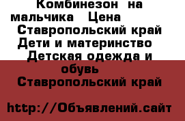 Комбинезон  на мальчика › Цена ­ 1 000 - Ставропольский край Дети и материнство » Детская одежда и обувь   . Ставропольский край
